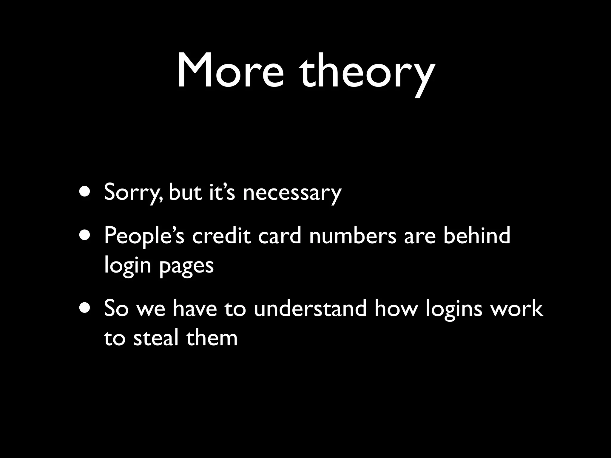 More theory

• Sorry, but it’s necessary
• People’s credit card numbers are behind
  login pages
• So we have to understand how logins work
  to steal them
 