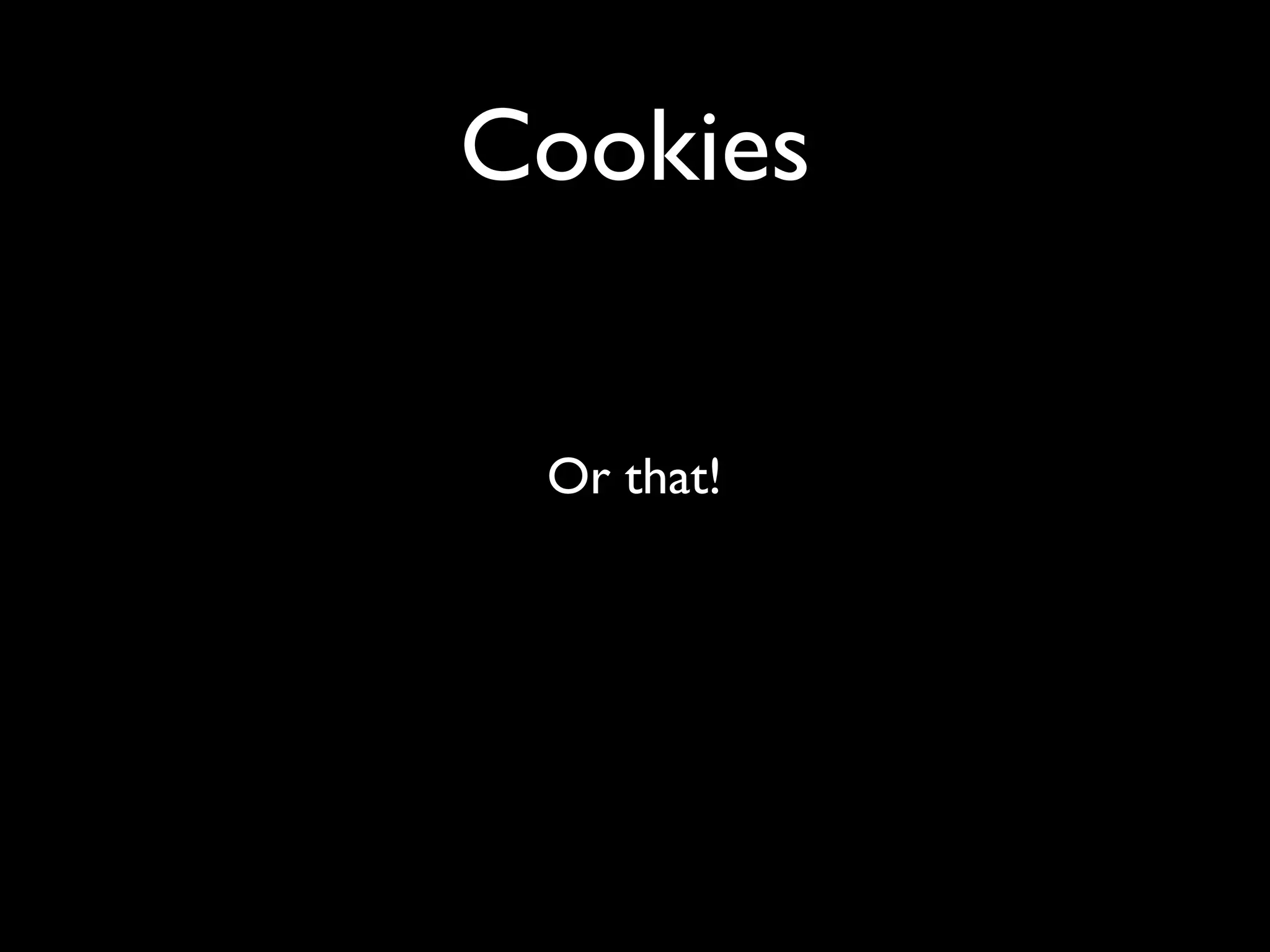 Cookies


 Or that!
 