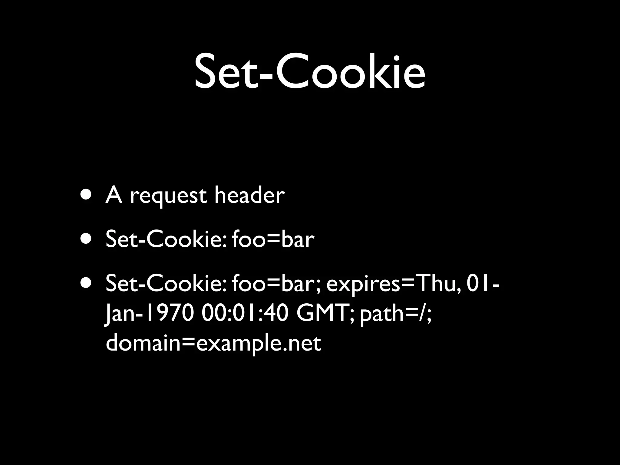 Set-Cookie

• A request header
• Set-Cookie: foo=bar
• Set-Cookie: foo=bar; expires=Thu, 01-
  Jan-1970 00:01:40 GMT; path=/;
  domain=example.net
 