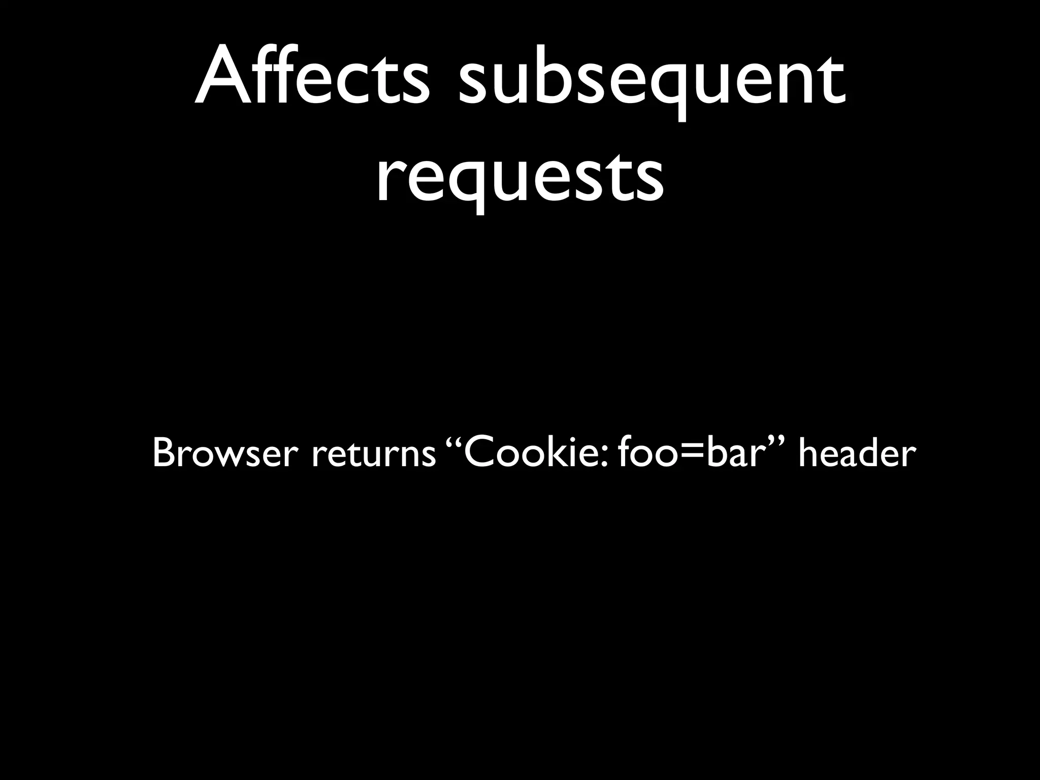 Affects subsequent
       requests


Browser returns “Cookie: foo=bar” header
 