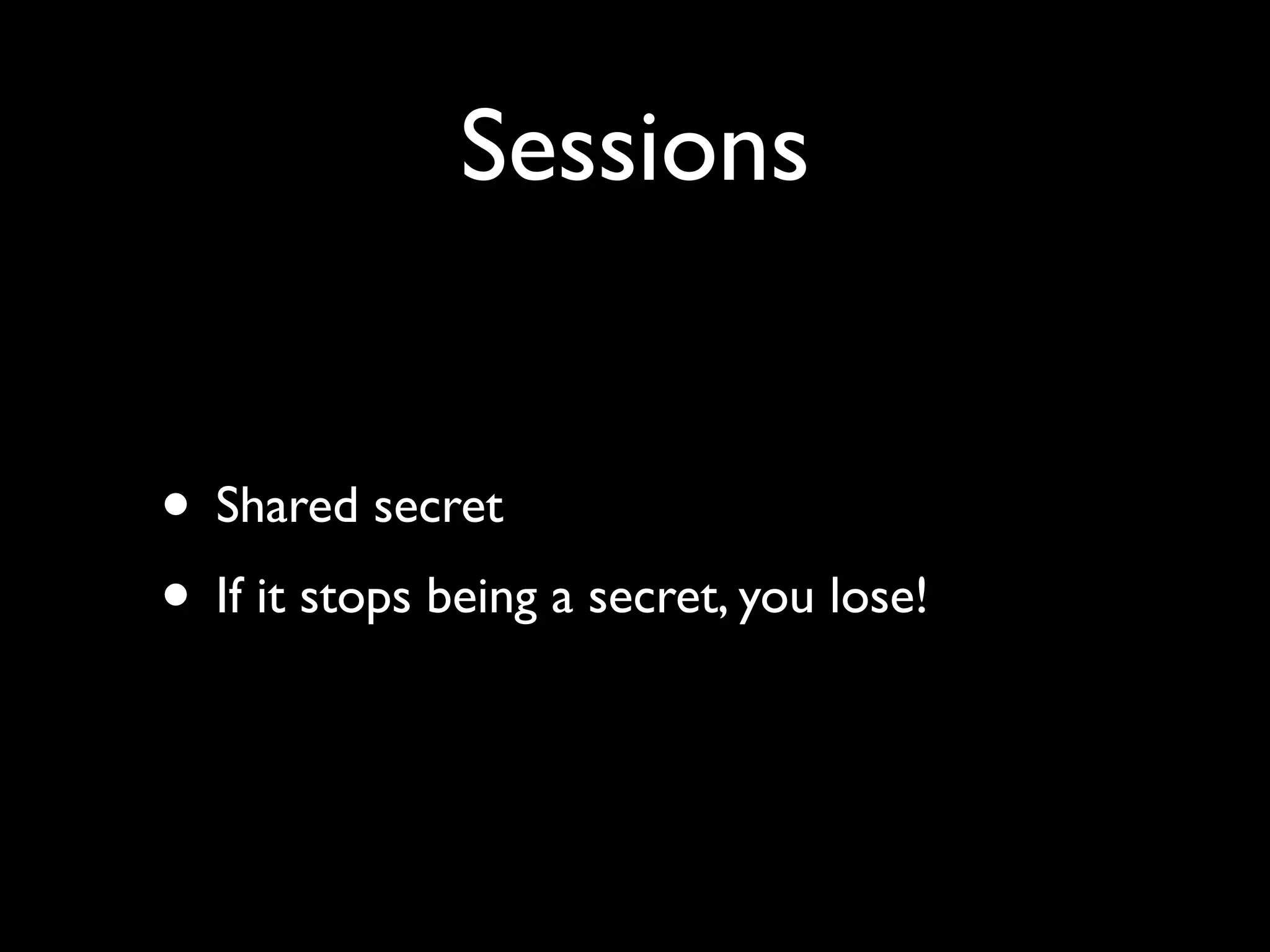 Sessions


• Shared secret
• If it stops being a secret, you lose!
 