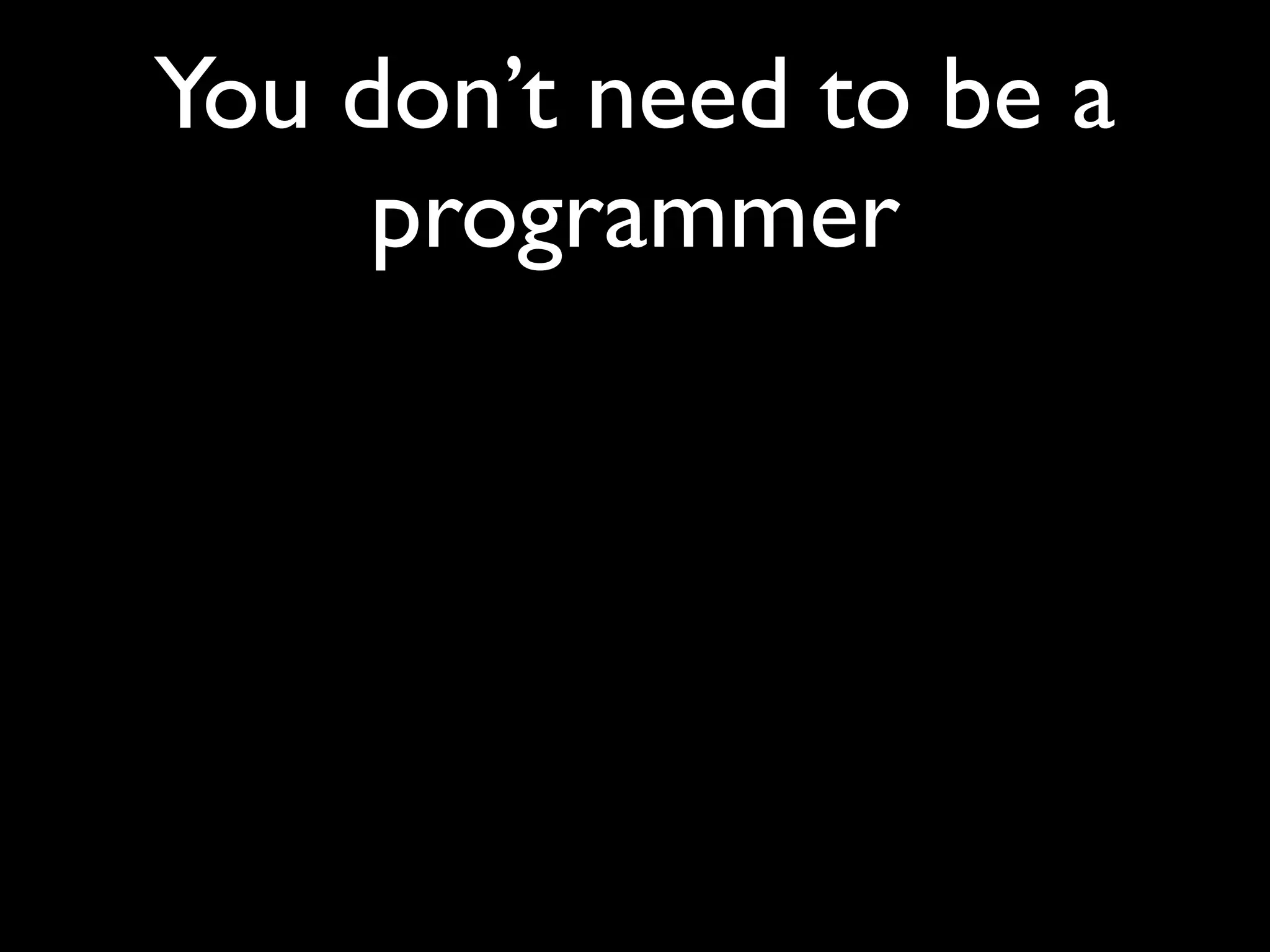 You don’t need to be a
     programmer
 
