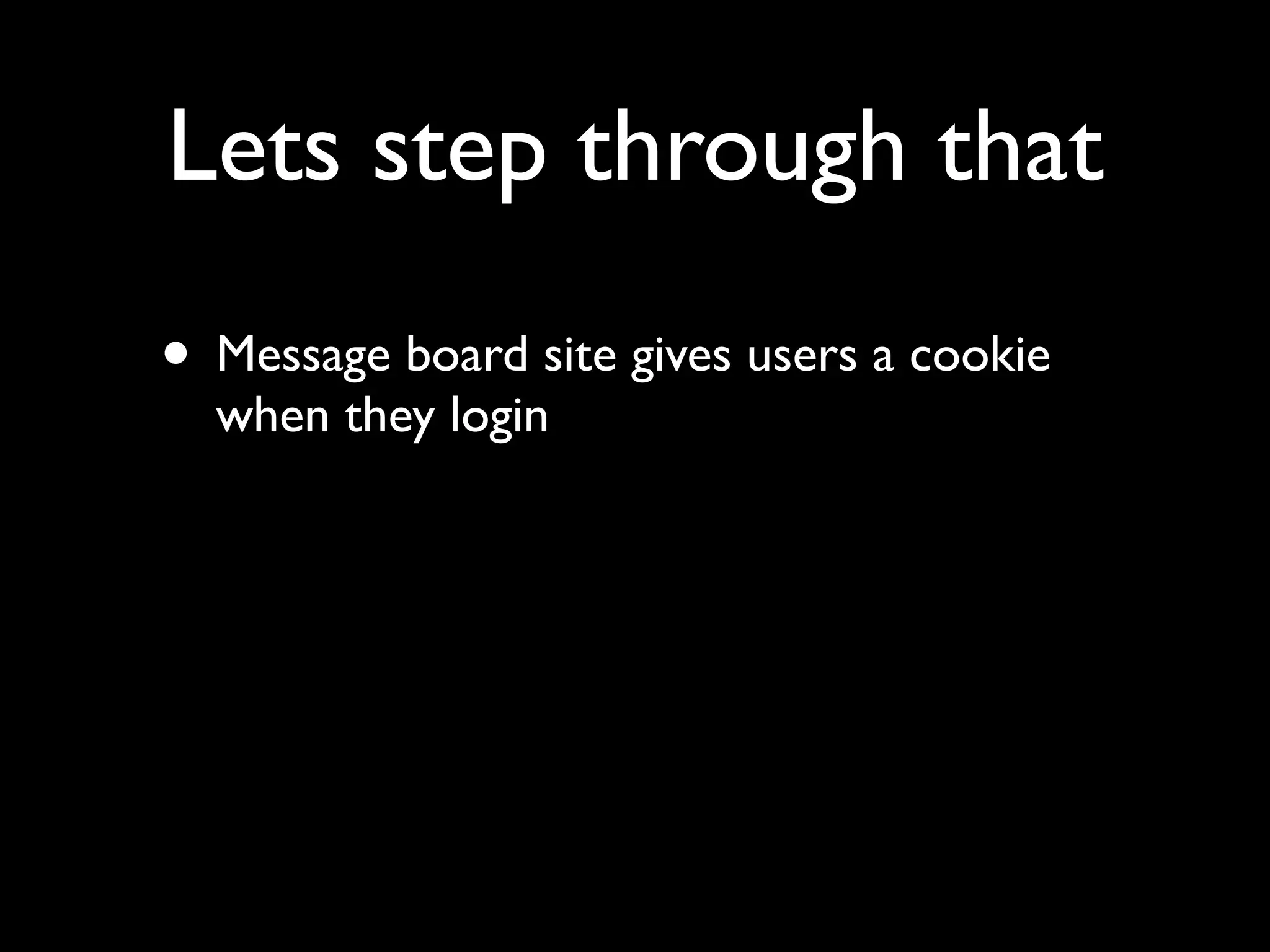 Lets step through that
• Message board site gives users a cookie
  when they login
 