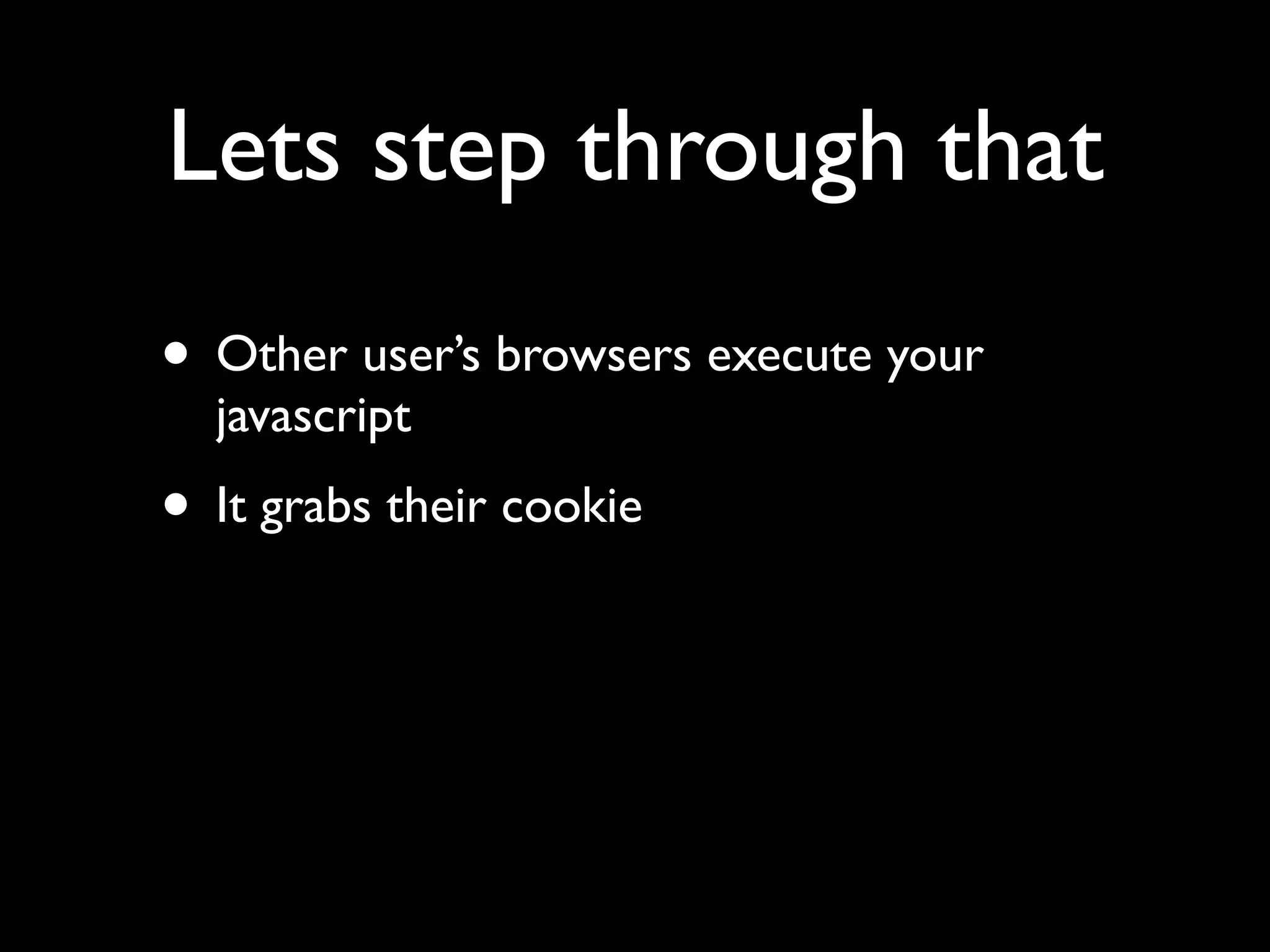 Lets step through that
• Other user’s browsers execute your
  javascript
• It grabs their cookie
 