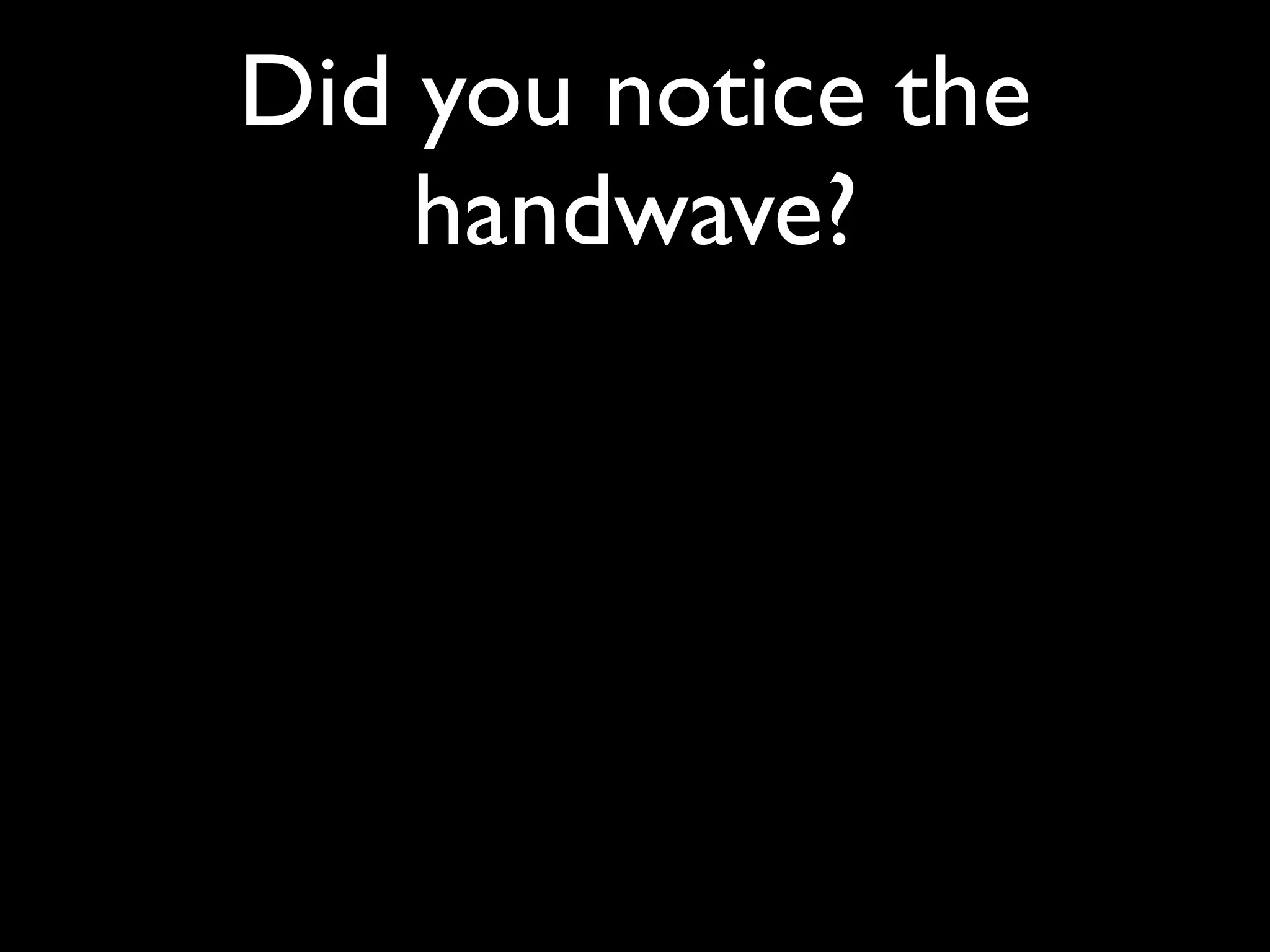 Did you notice the
    handwave?
 