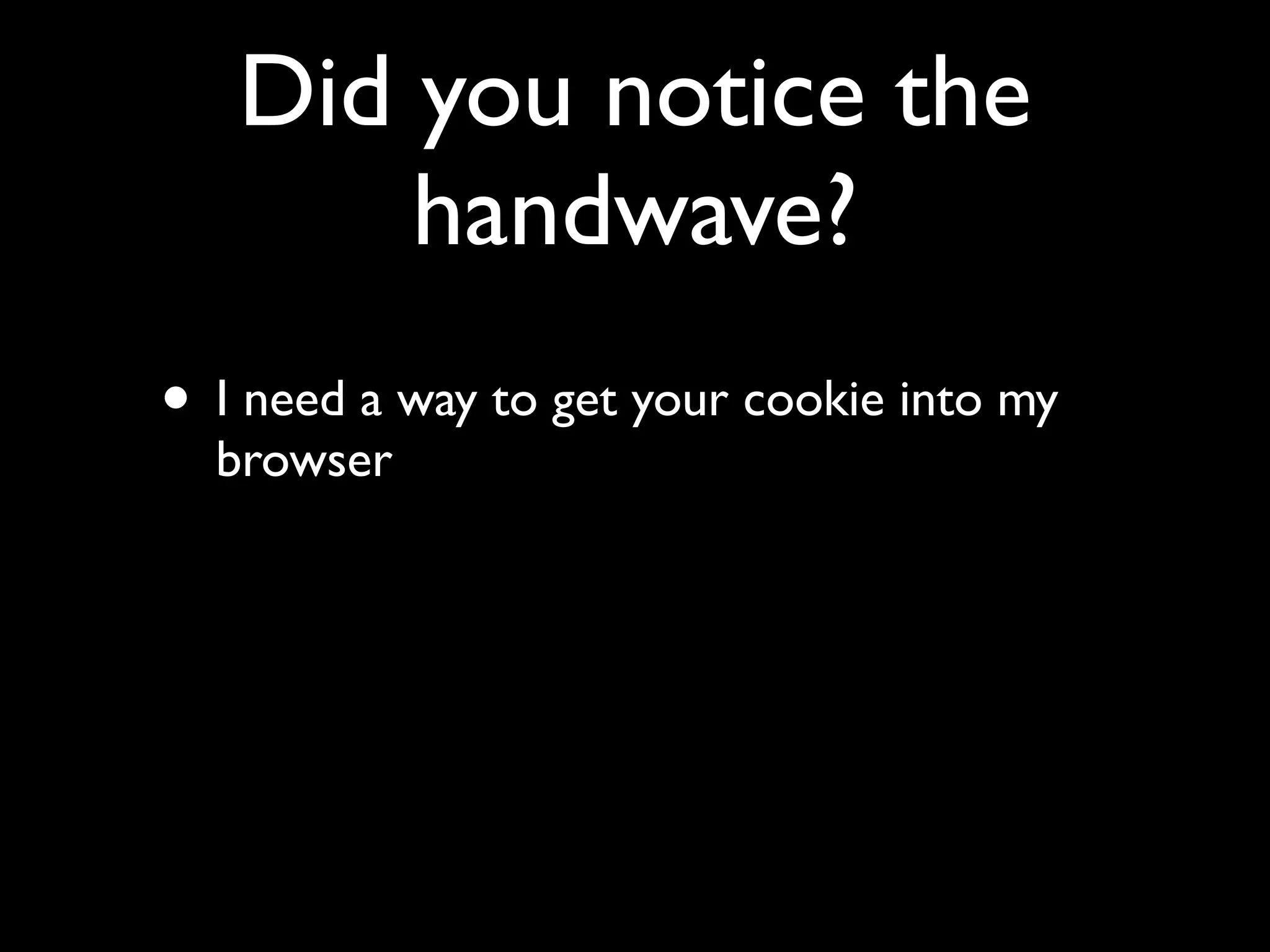 Did you notice the
       handwave?
• I need a way to get your cookie into my
  browser
 