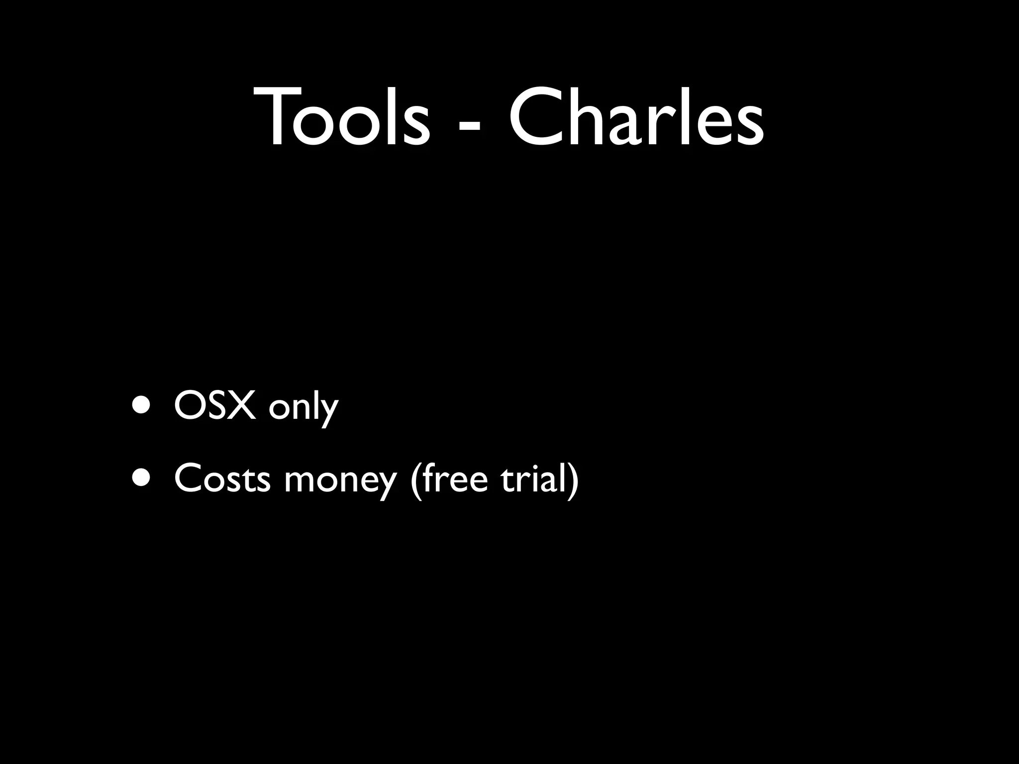 Tools - Charles


• OSX only
• Costs money (free trial)
 