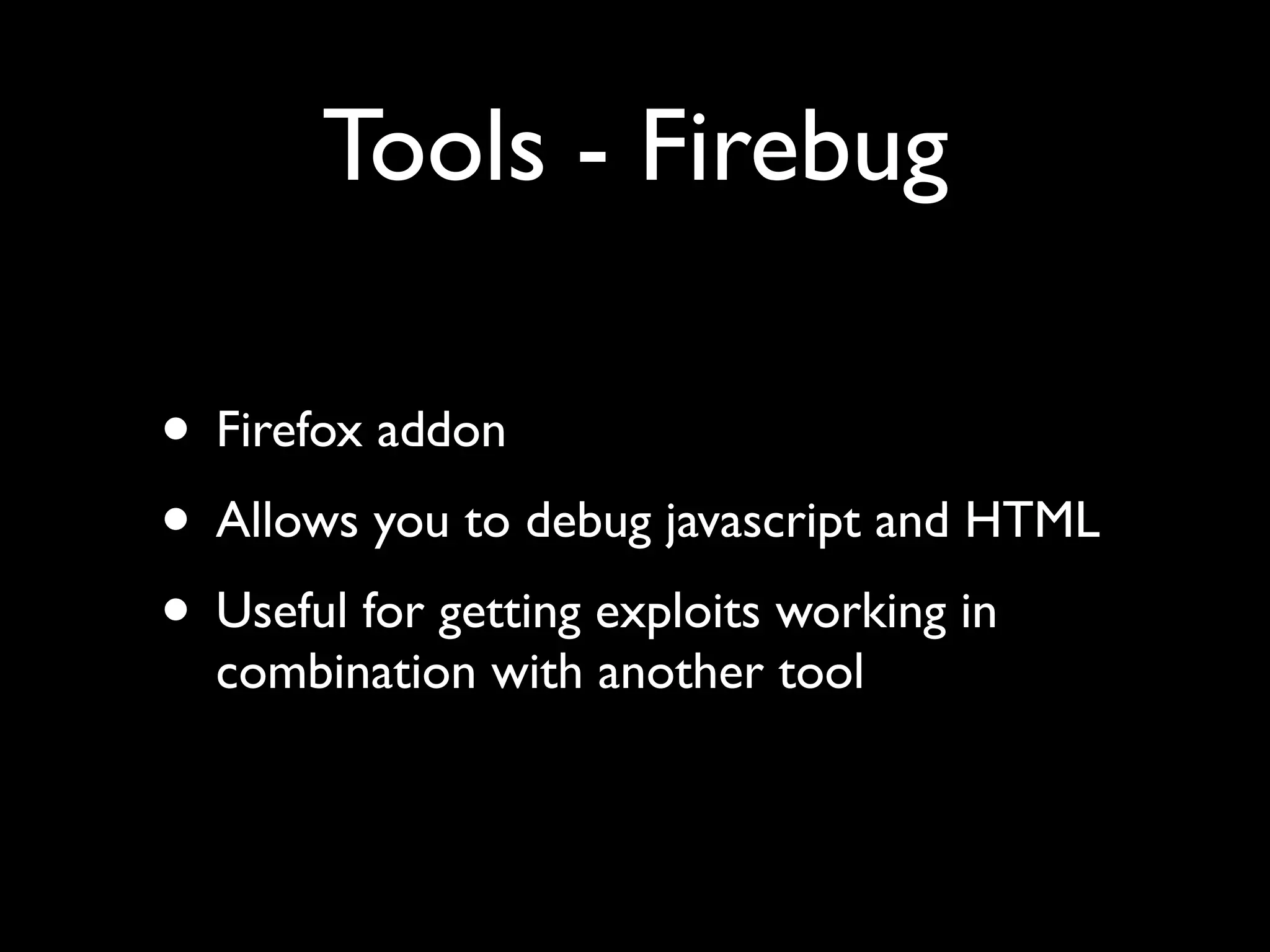 Tools - Firebug

• Firefox addon
• Allows you to debug javascript and HTML
• Useful for getting exploits working in
  combination with another tool
 