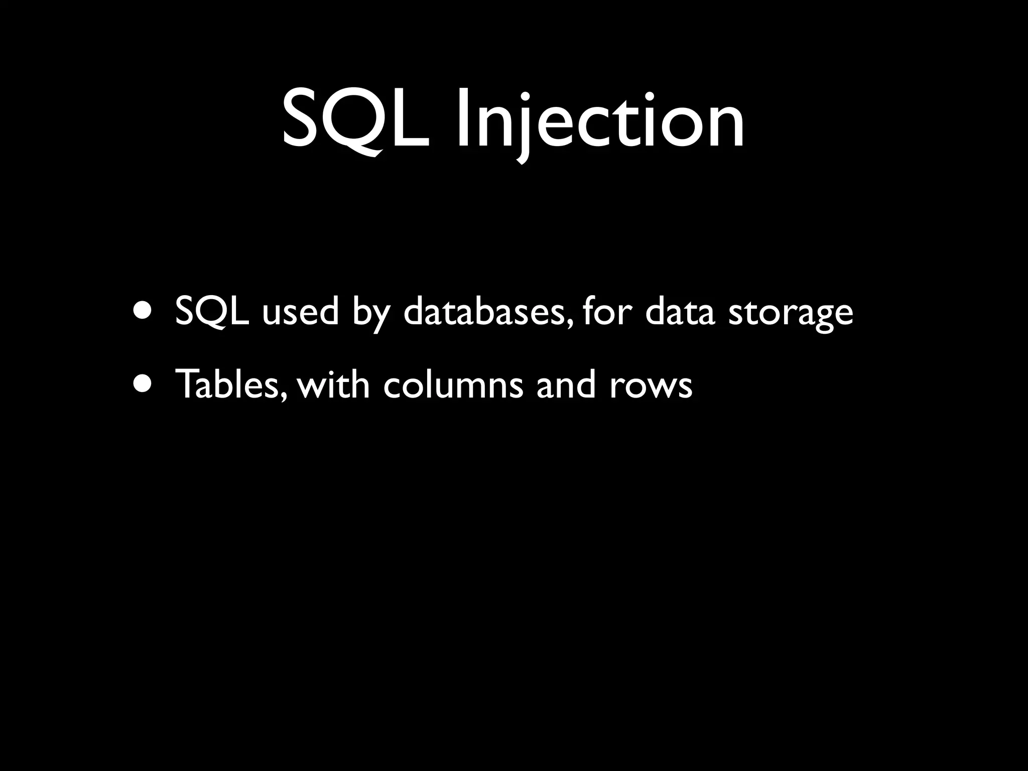 SQL Injection

• SQL used by databases, for data storage
• Tables, with columns and rows
 