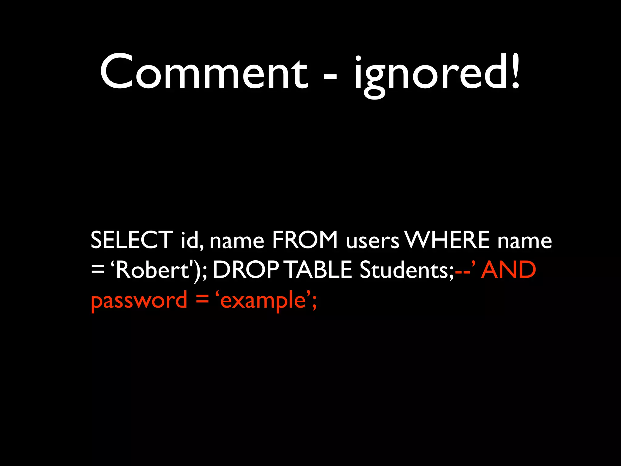Comment - ignored!


SELECT id, name FROM users WHERE name
= ‘Robert'); DROP TABLE Students;--’ AND
password = ‘example’;
 
