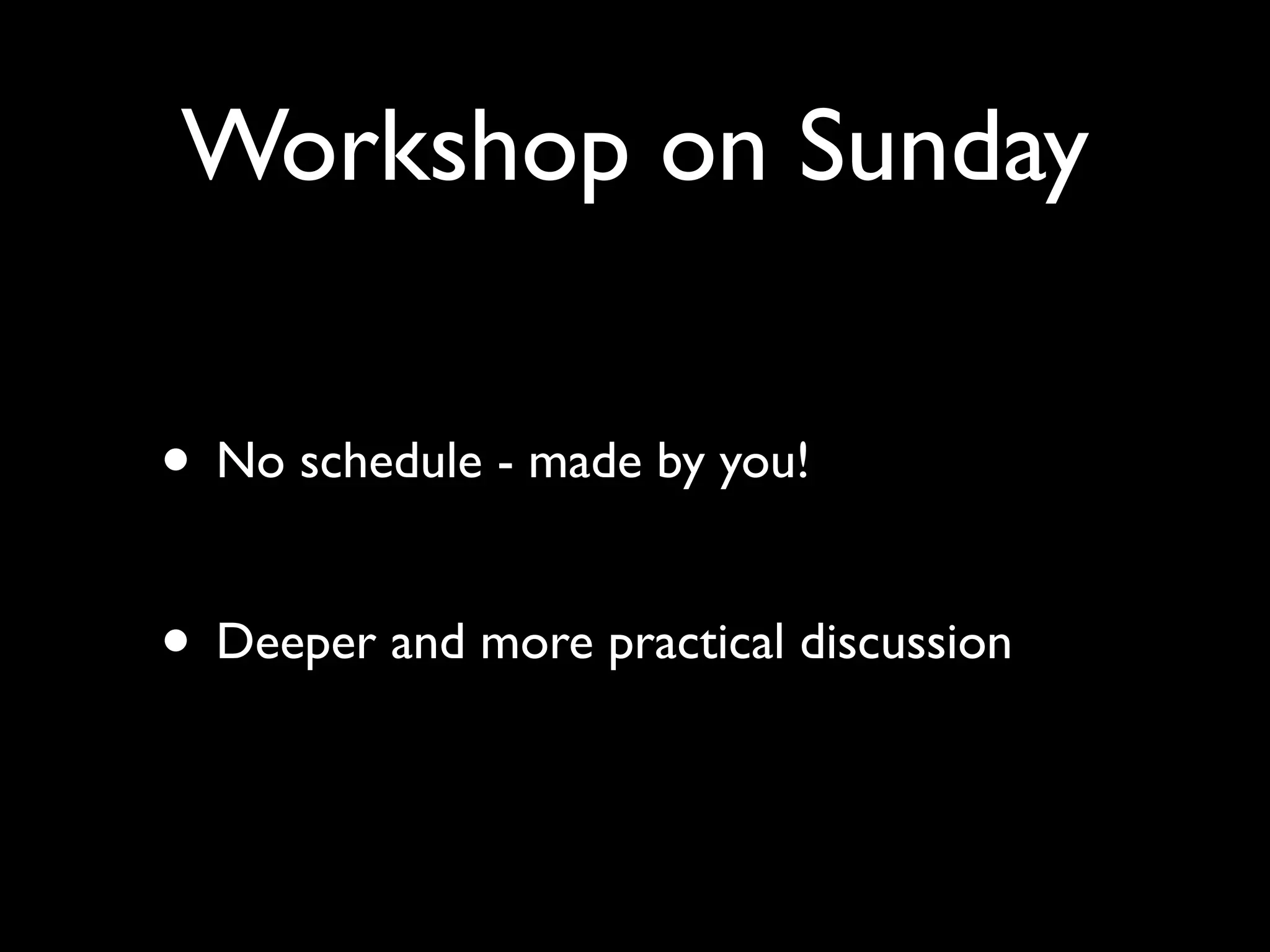 Workshop on Sunday

• No schedule - made by you!

• Deeper and more practical discussion
 