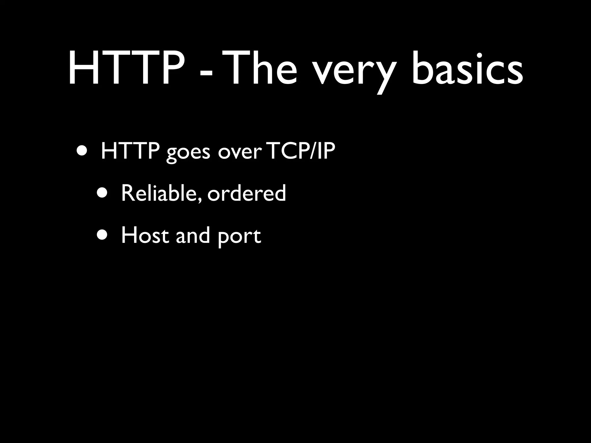 HTTP - The very basics
• HTTP goes over TCP/IP
 • Reliable, ordered
 • Host and port
 