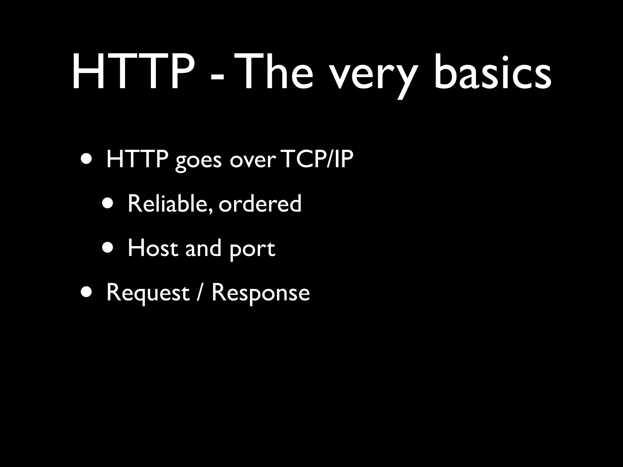 HTTP - The very basics
• HTTP goes over TCP/IP
 • Reliable, ordered
 • Host and port
• Request / Response
 