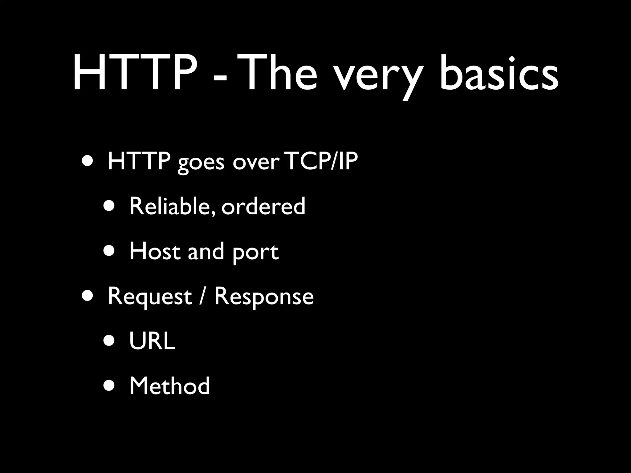 HTTP - The very basics
• HTTP goes over TCP/IP
 • Reliable, ordered
 • Host and port
• Request / Response
 • URL
 • Method
 