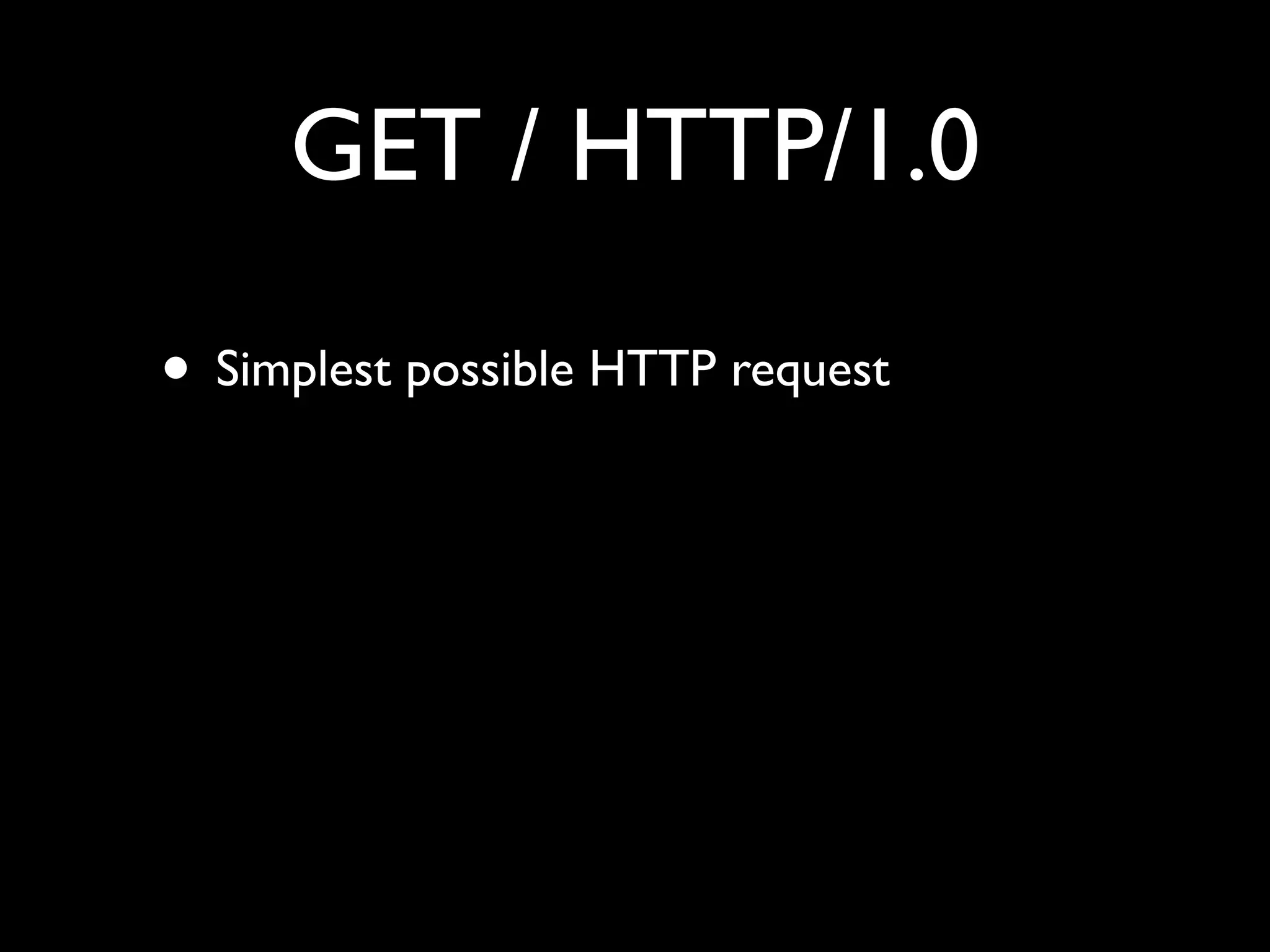 GET / HTTP/1.0

• Simplest possible HTTP request
 