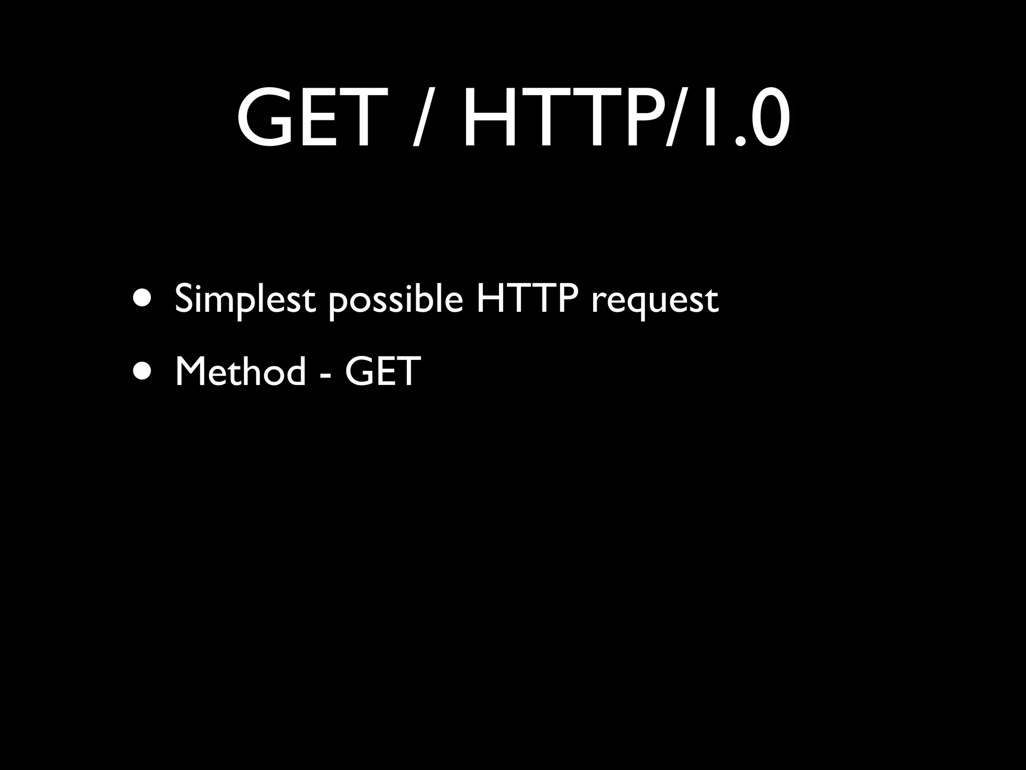 GET / HTTP/1.0

• Simplest possible HTTP request
• Method - GET
 