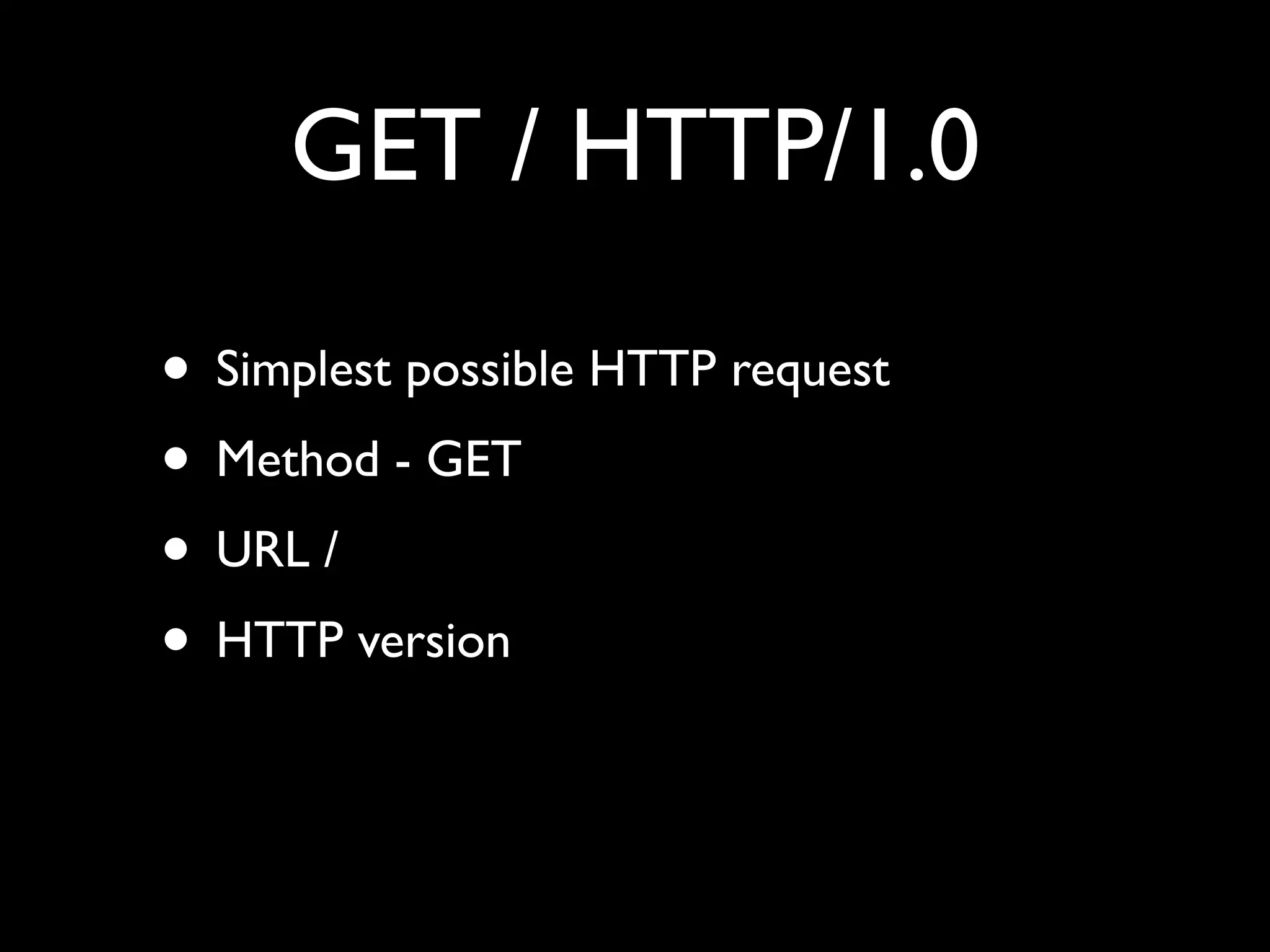 GET / HTTP/1.0

• Simplest possible HTTP request
• Method - GET
• URL /
• HTTP version
 