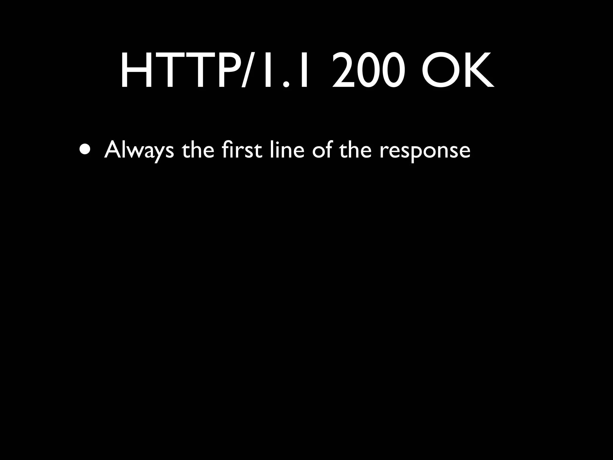 HTTP/1.1 200 OK
• Always the ﬁrst line of the response
 