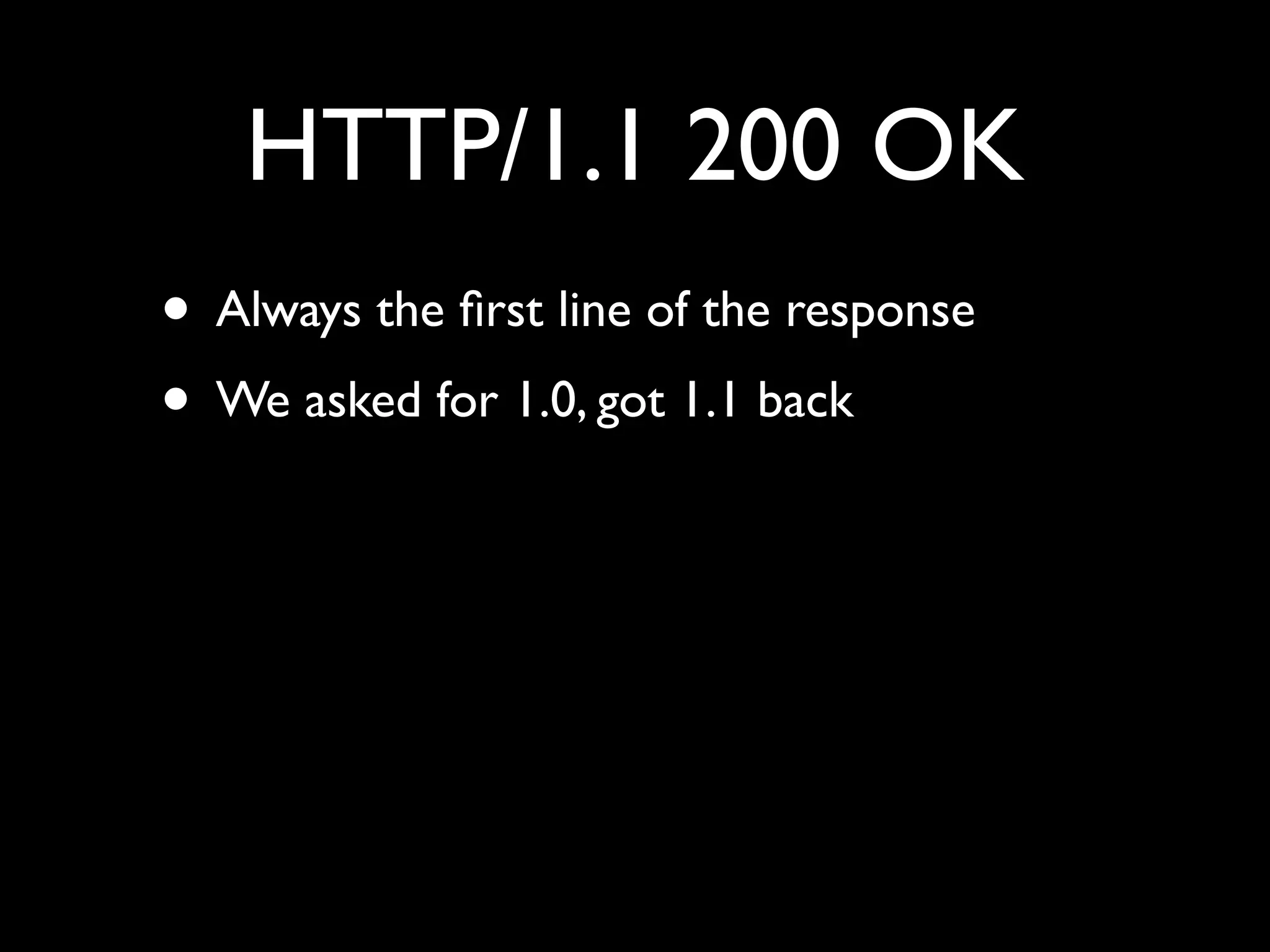 HTTP/1.1 200 OK
• Always the ﬁrst line of the response
• We asked for 1.0, got 1.1 back
 
