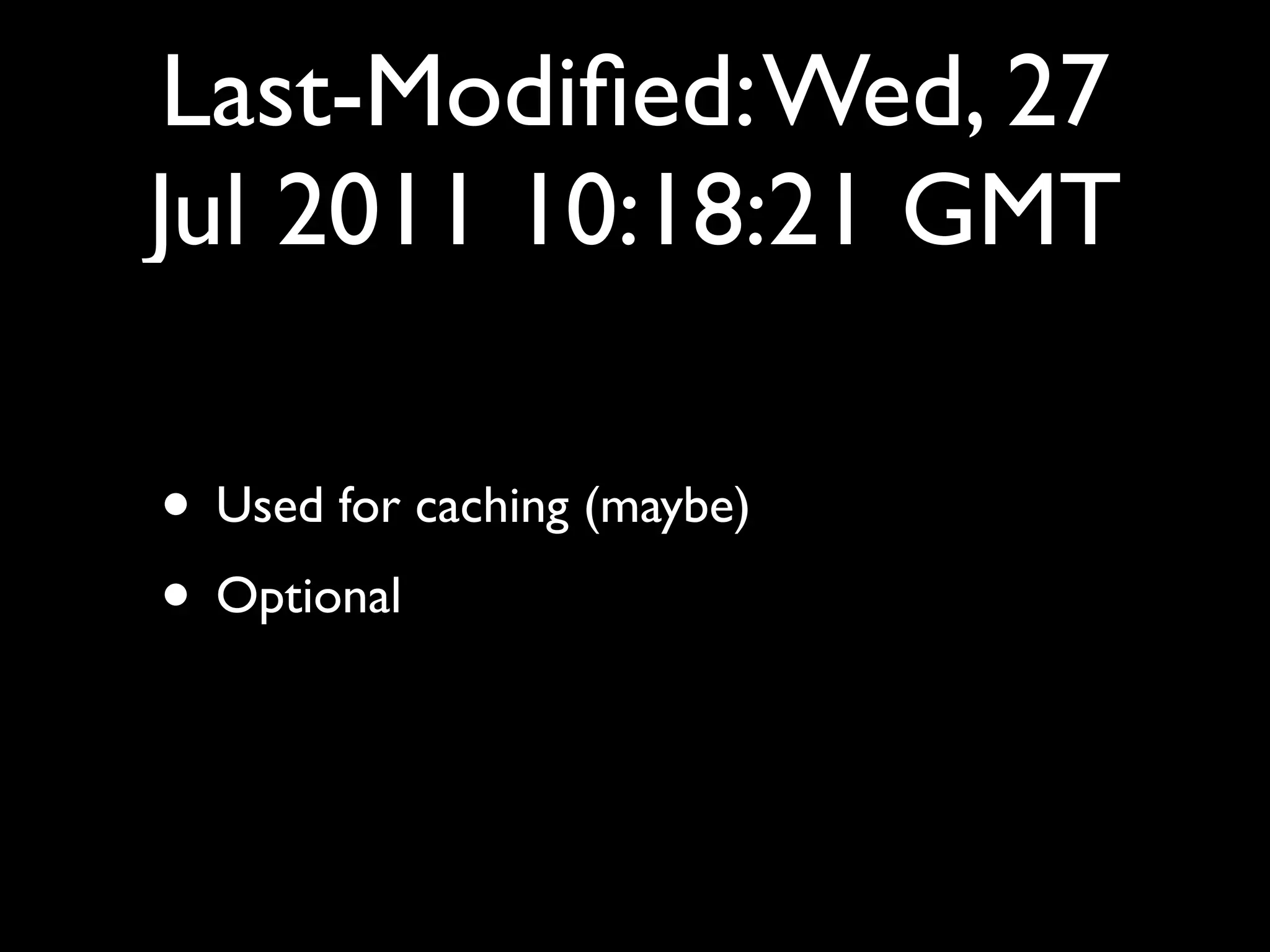 Last-Modiﬁed: Wed, 27
Jul 2011 10:18:21 GMT

• Used for caching (maybe)
• Optional
 