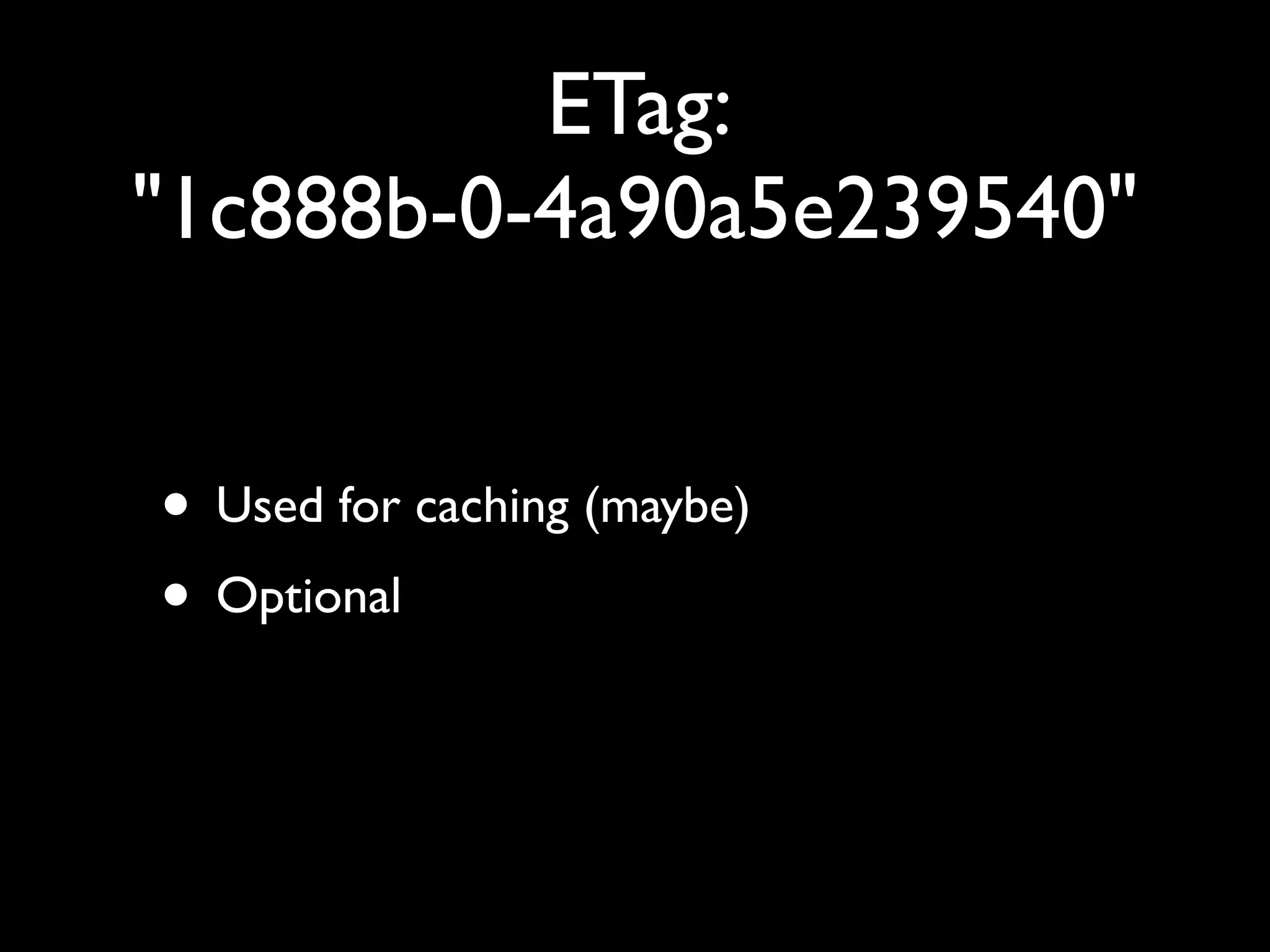 ETag:
"1c888b-0-4a90a5e239540"


• Used for caching (maybe)
• Optional
 