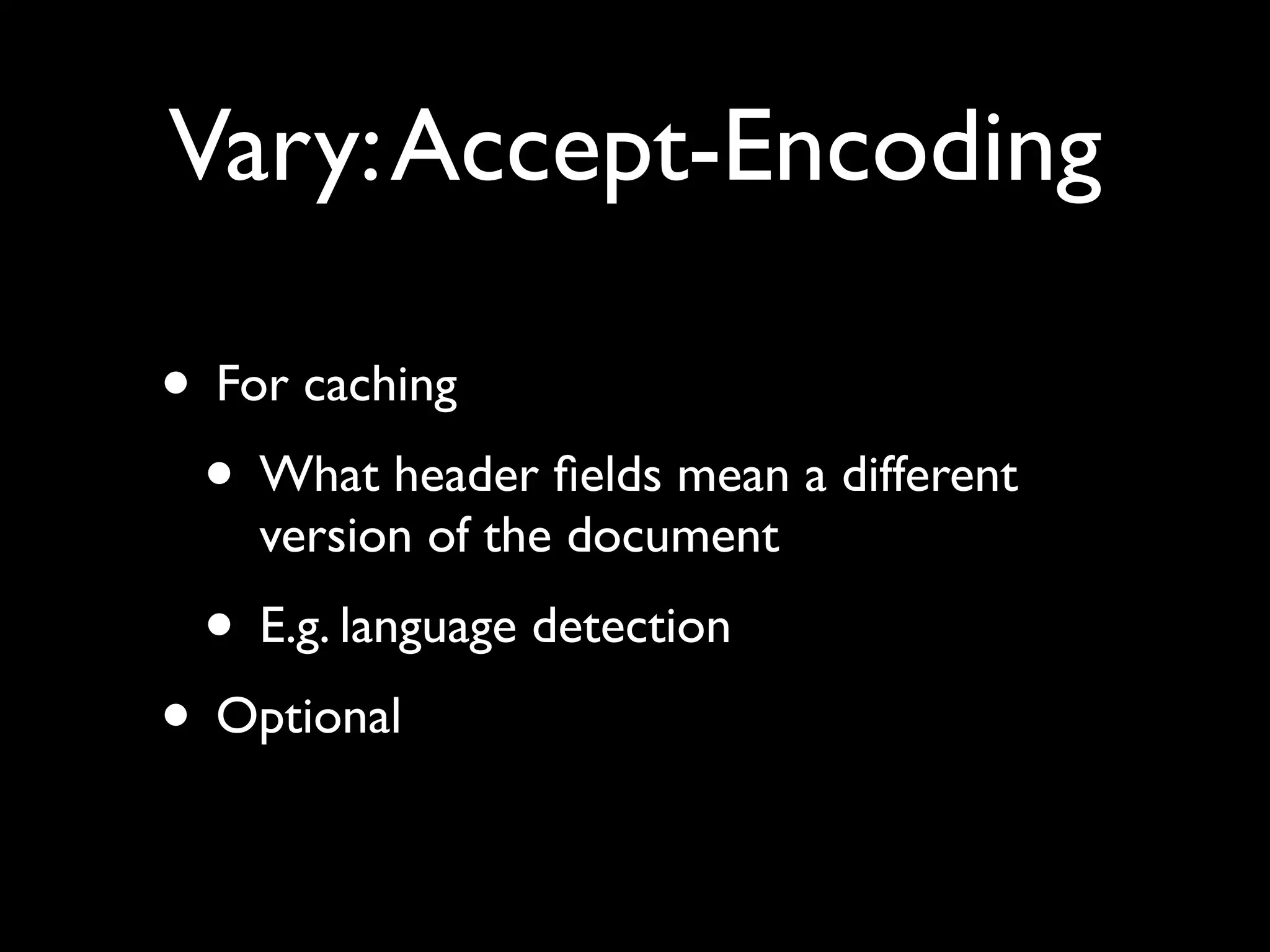 Vary: Accept-Encoding

• For caching
 • What header ﬁelds mean a different
    version of the document
 • E.g. language detection
• Optional
 