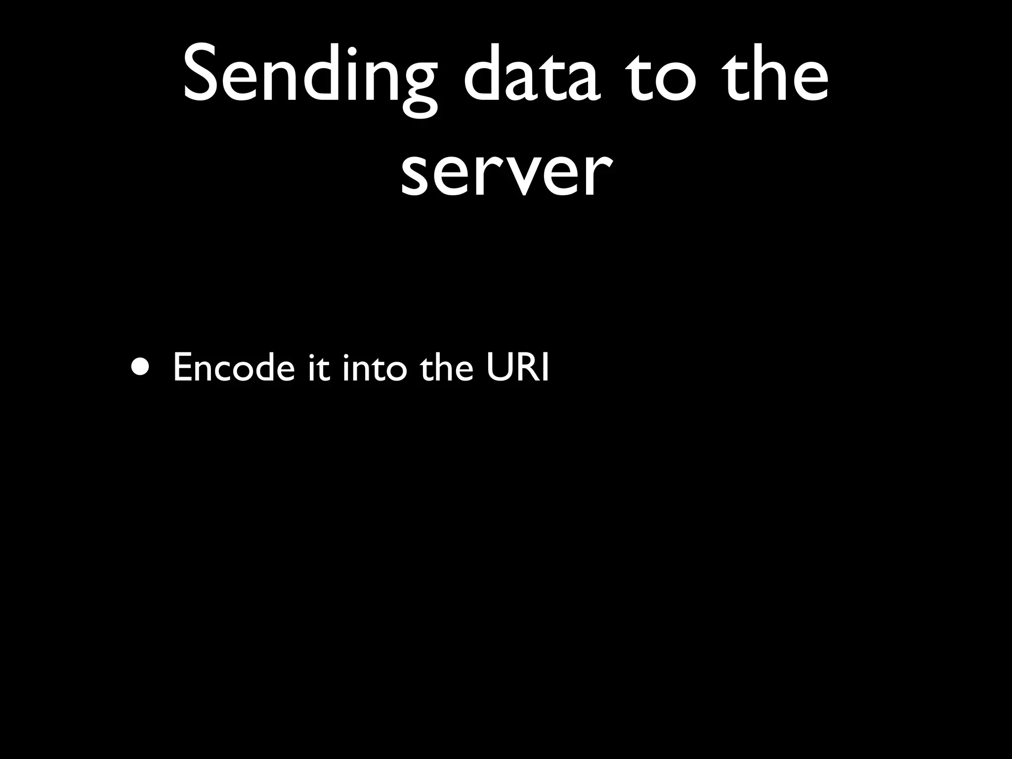 Sending data to the
         server

• Encode it into the URI
 