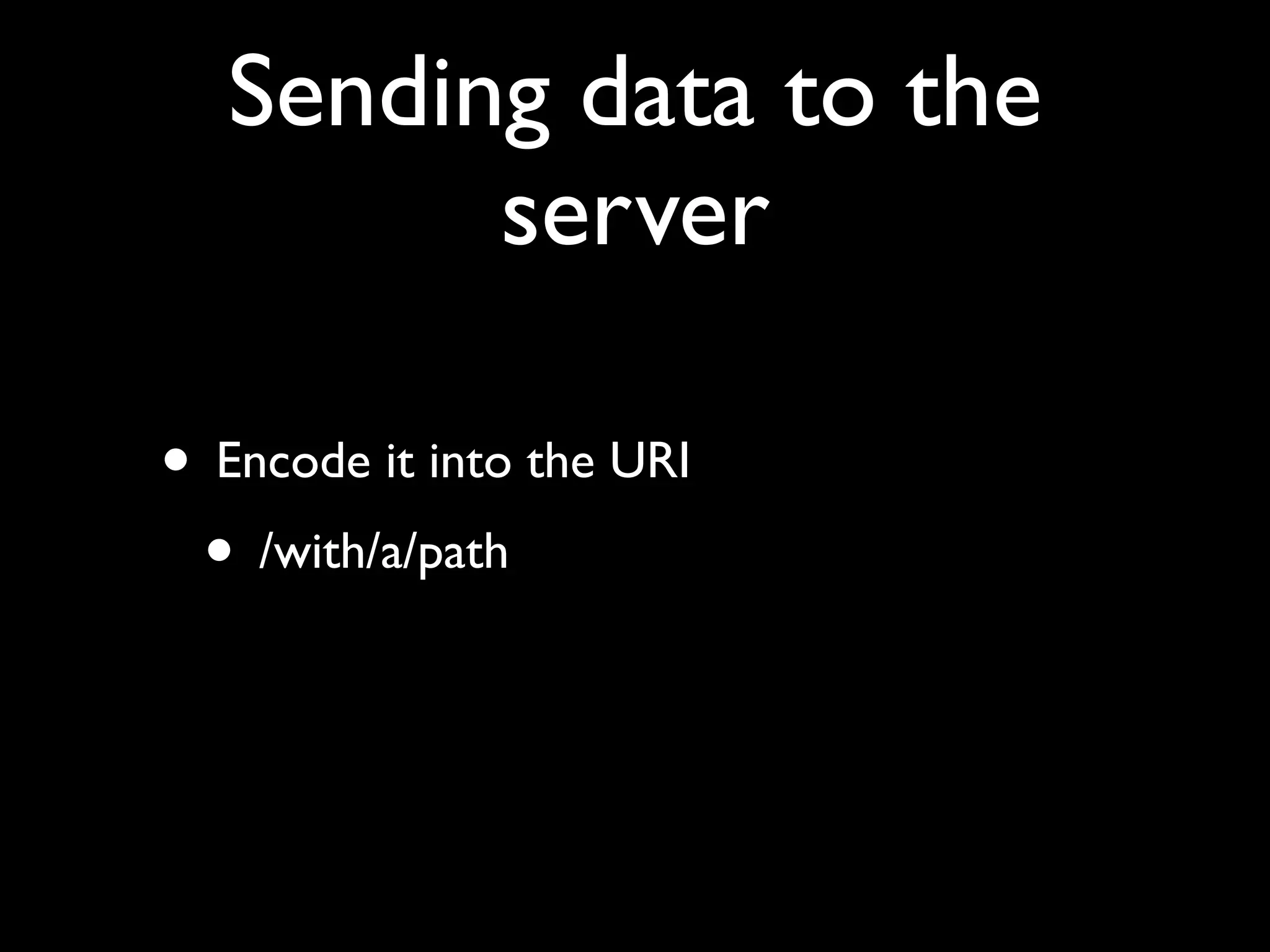 Sending data to the
         server

• Encode it into the URI
 • /with/a/path
 