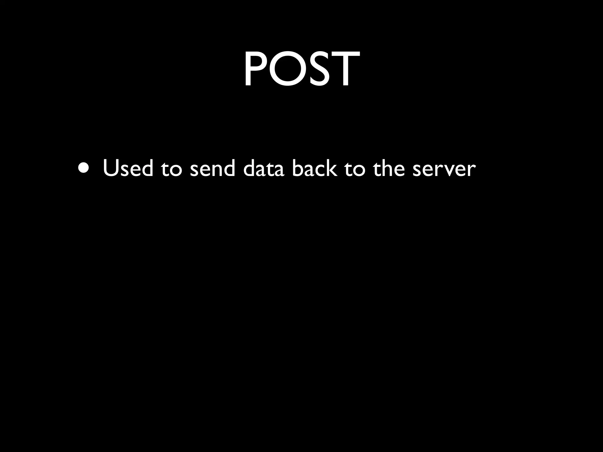POST
• Used to send data back to the server
 