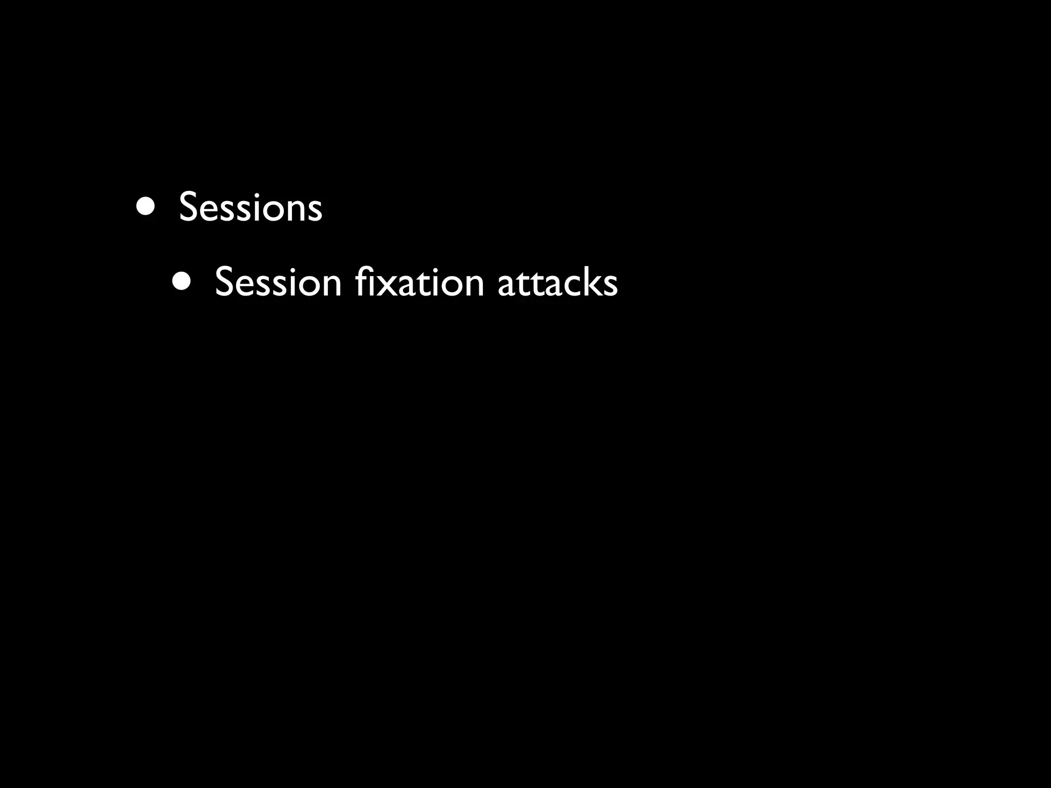 • Sessions
 • Session ﬁxation attacks
 