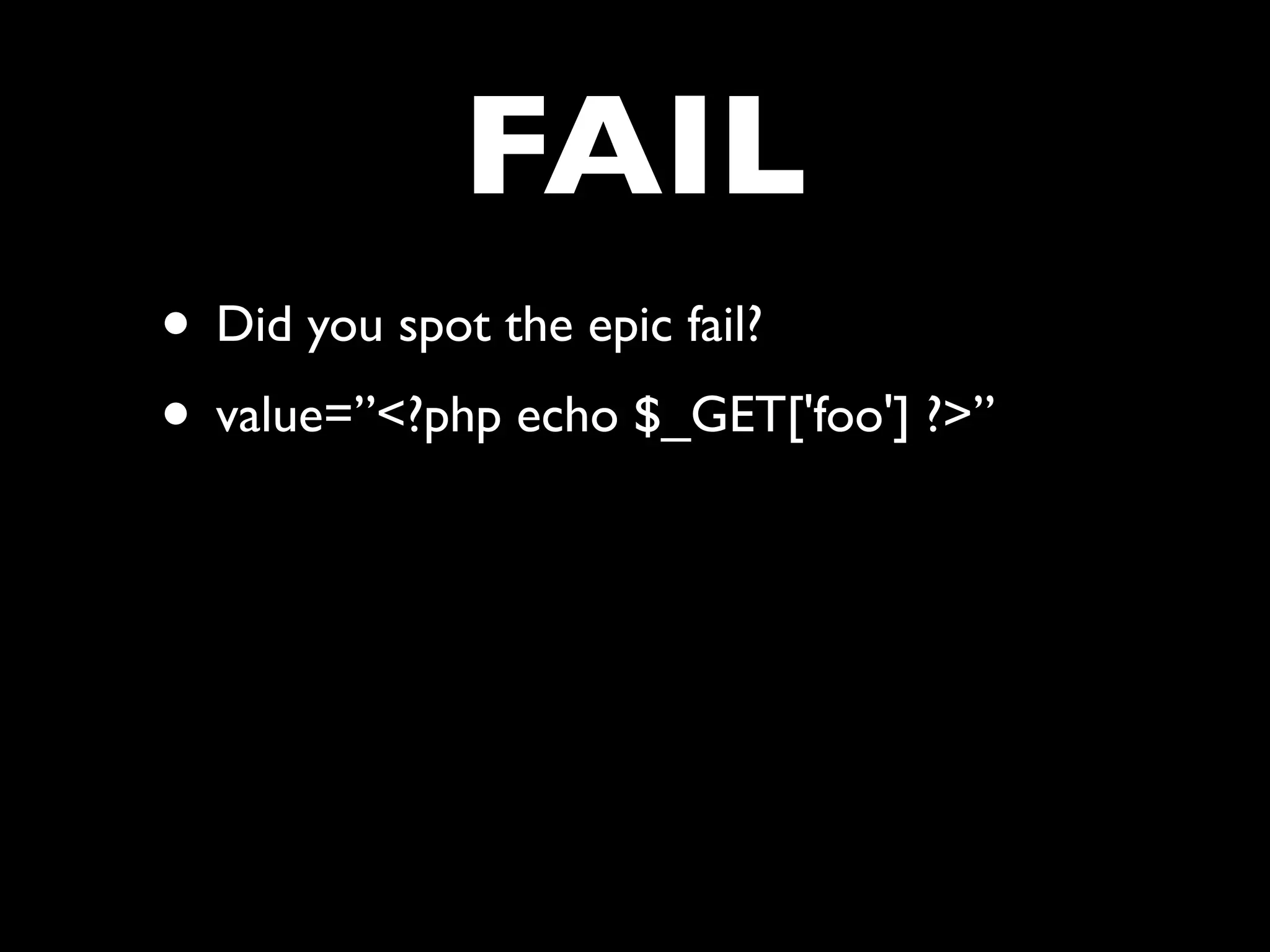 FAIL
• Did you spot the epic fail?
• value=”<?php echo $_GET['foo'] ?>”
 