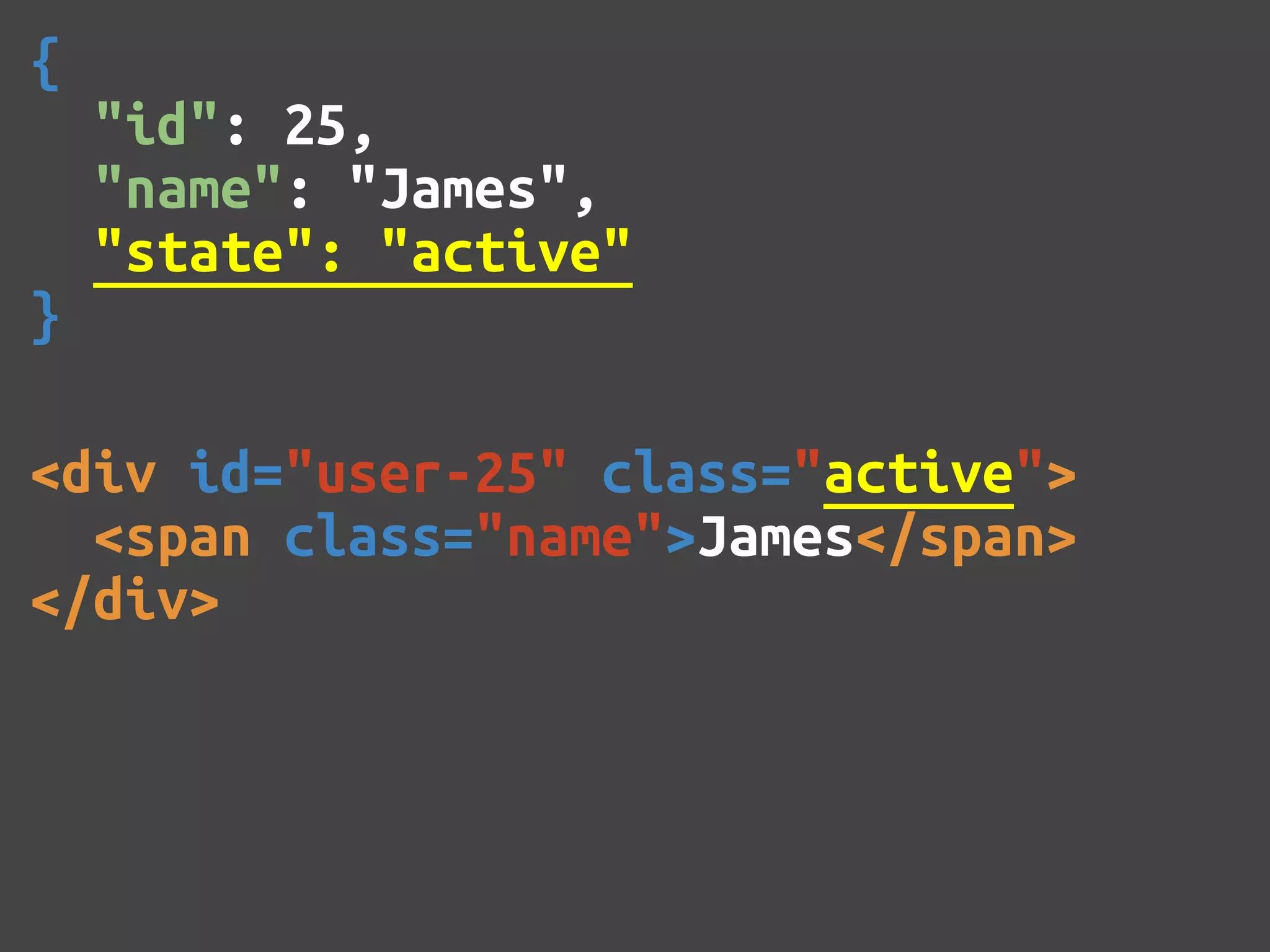 { "id": 25, "name": "James", "state": "active" } <div id="user-25" class="active"> <span class="name">James</span> </div> 