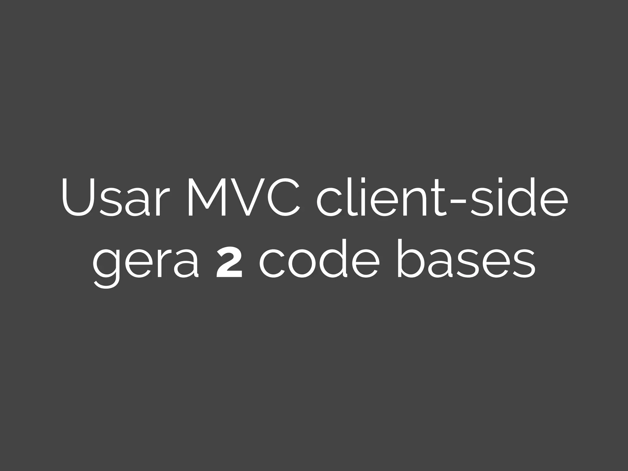 Usar MVC client-side gera 2 code bases 