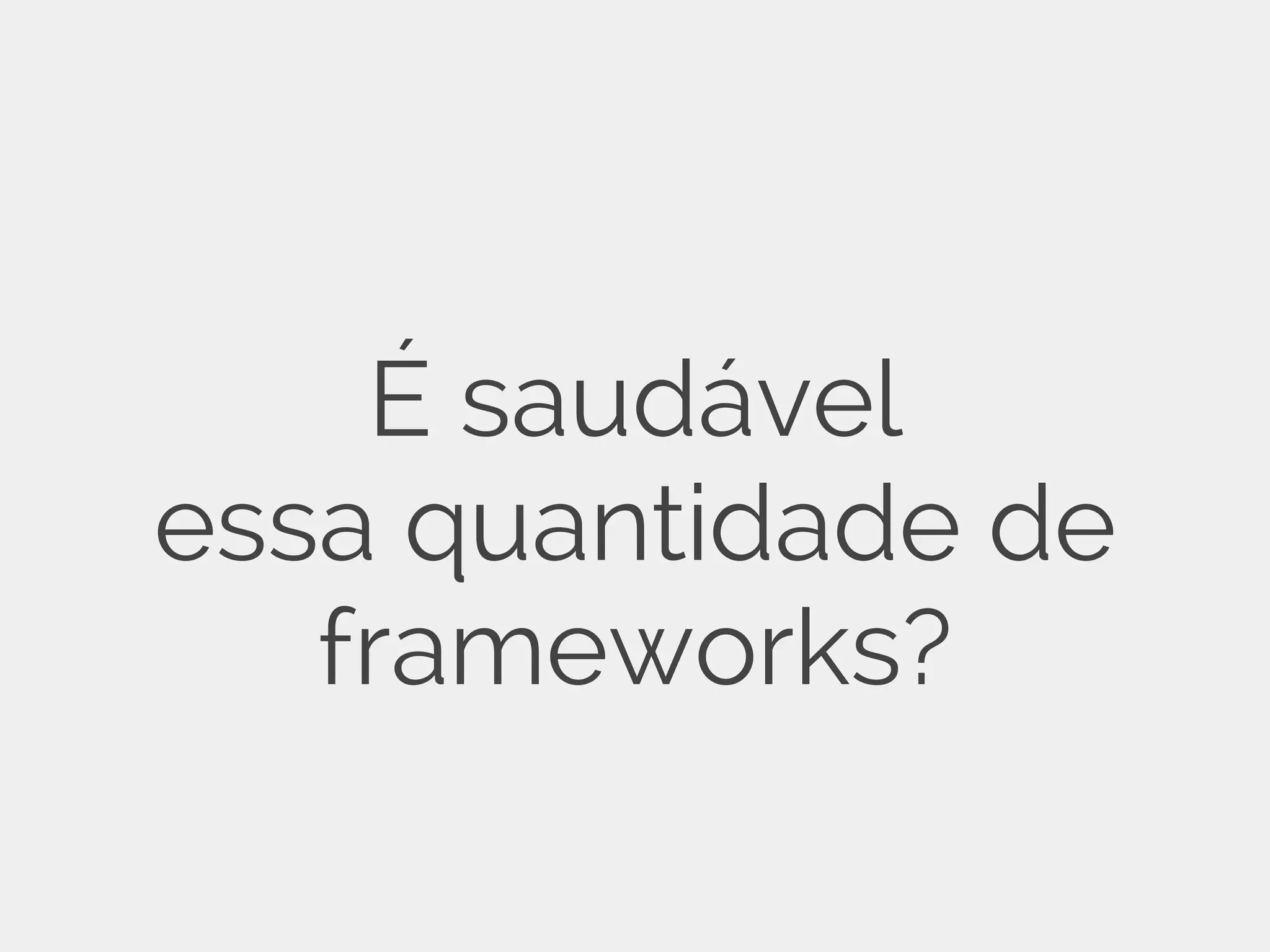 É saudável essa quantidade de frameworks? 