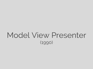 Model View Presenter
        (1990)
 