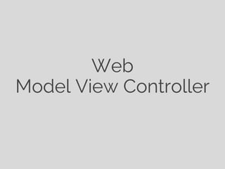 Web
Model View Controller
 