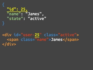 {
    "id": 25,
    "name": "James",
    "state": "active"
}

<div id="user-25" class="active">
  <span class="name">James</span>
</div>
 