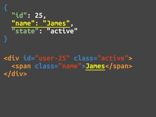 {
    "id": 25,
    "name": "James",
    "state": "active"
}

<div id="user-25" class="active">
  <span class="name">James</span>
</div>
 