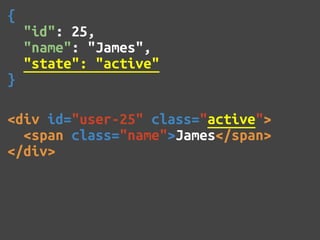 {
    "id": 25,
    "name": "James",
    "state": "active"
}

<div id="user-25" class="active">
  <span class="name">James</span>
</div>
 