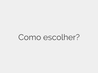 Como escolher?
 