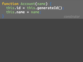 function Account(name) {
  this.id = this.generateId();
  this.name = name;
}                             construtor
 