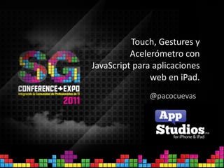 Touch,	
  Gestures	
  y	
  
          Acelerómetro	
  con	
  
JavaScript	
  para	
  aplicaciones	
  
                  web	
  en	
  iPad.
                   @pacocuevas
 