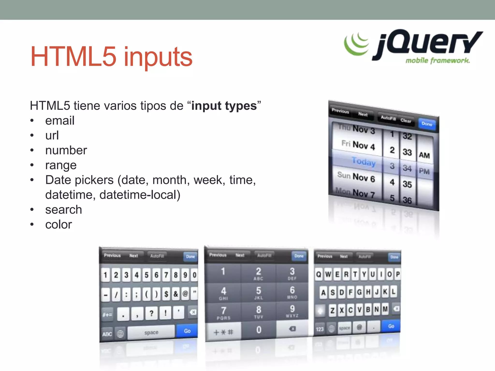 HTML5 inputs
HTML5 tiene varios tipos de “input types”
• email
• url
• number
• range
• Date pickers (date, month, week, time,
  datetime, datetime-local)
• search
• color
 