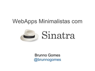 WebApps Minimalistas com




       Brunno Gomes
       @brunnogomes
 