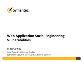 Web Application Social Engineering
Vulnerabilities

Matt Cooley
Lead Security Advisory Analyst
Symantec Security Strategy & Advisory Services
 