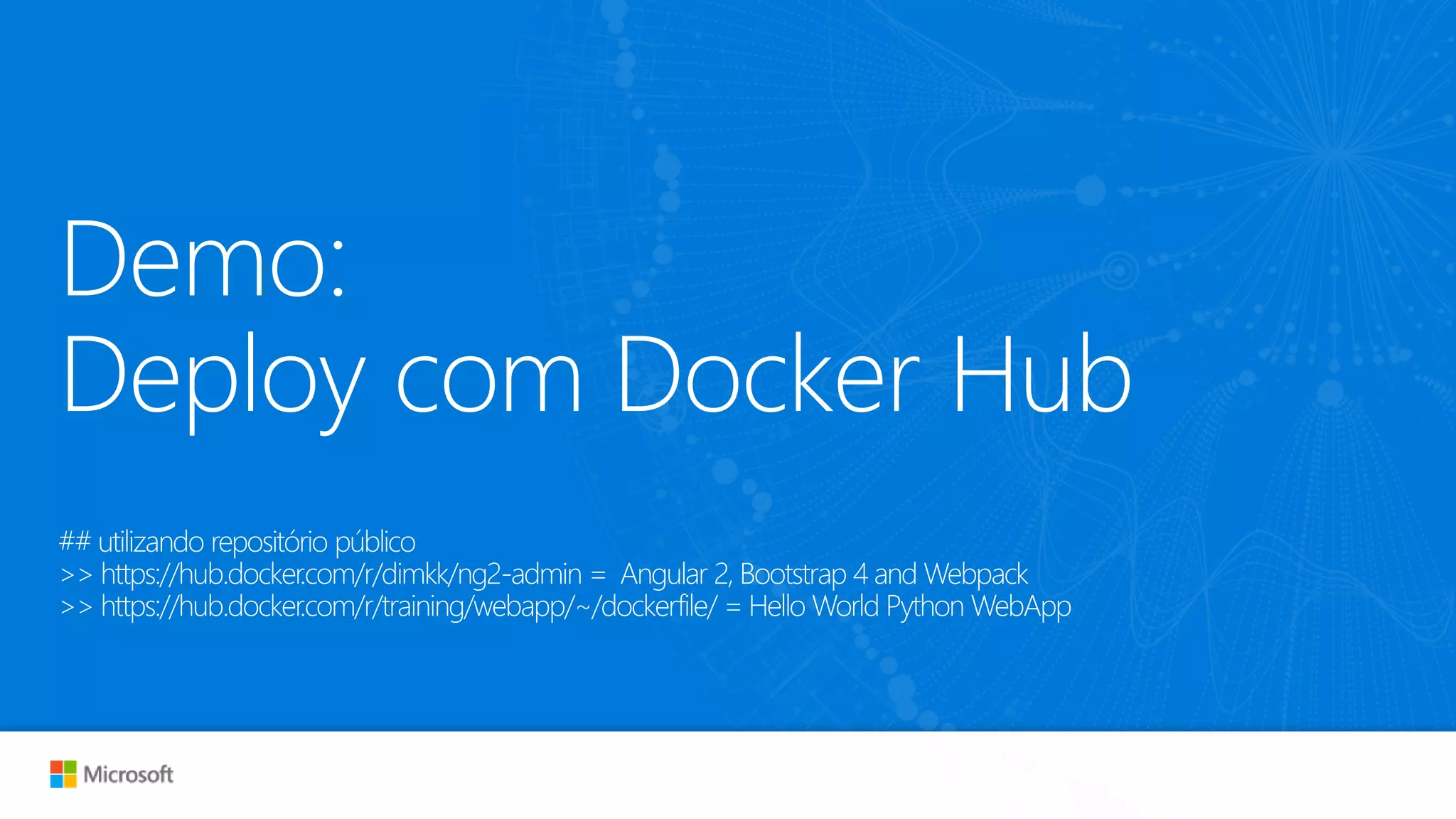 Demo:
Deploy com Docker Hub
## utilizando repositório público
>> https://hub.docker.com/r/dimkk/ng2-admin = Angular 2, Bootstrap 4 and Webpack
>> https://hub.docker.com/r/training/webapp/~/dockerfile/ = Hello World Python WebApp