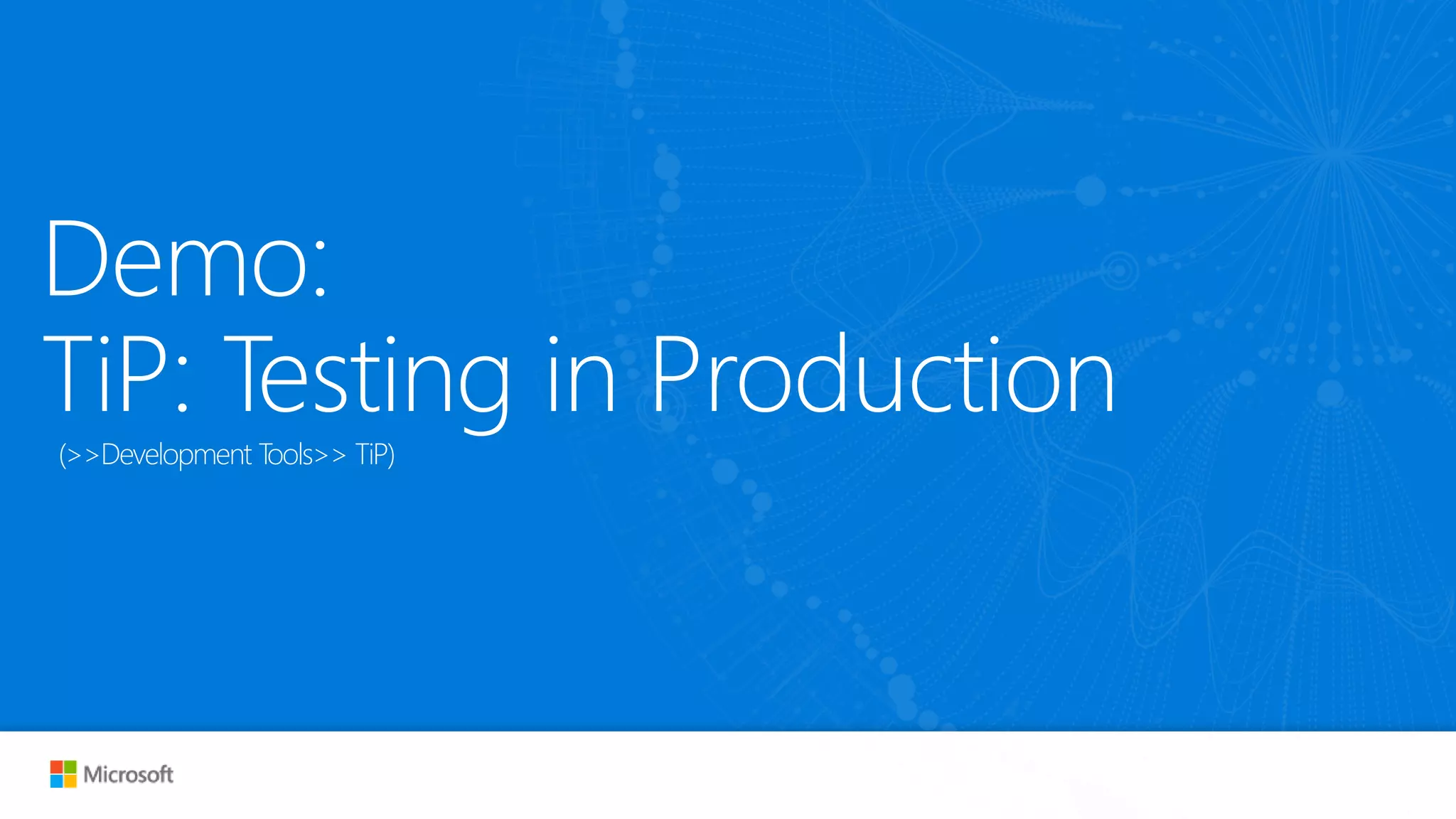 Demo:
TiP: Testing in Production(>>Development Tools>> TiP)