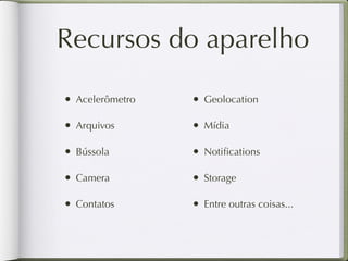 App Nativa (Blackberry)

                                                       Recursos
Código fonte app                Aplicação
                                                    (img, audio, etc)

                         Java

                                  SDK

      Compila                   Executável               Pacote



Blackberry for Eclipse                       .cod


                                   App Stores
 