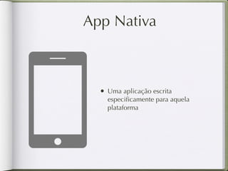 App Híbrida

   • Design único para todas as
     plataformas *

   • Recursos limitados

   • Acessibilidade

   • Cross-domain (Webservices)

   • Performance
 