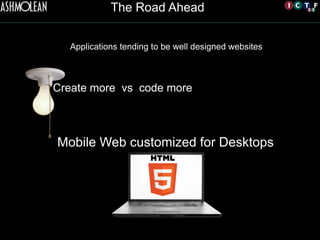 Applications tending to be well designed websites
Mobile Web customized for Desktops	

Create more vs code more	

The Road Ahead
 